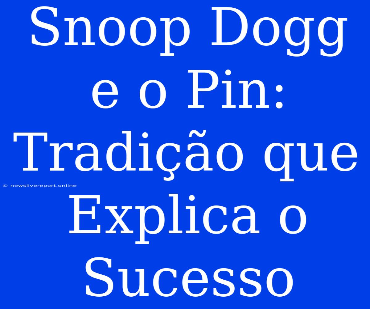 Snoop Dogg E O Pin: Tradição Que Explica O Sucesso