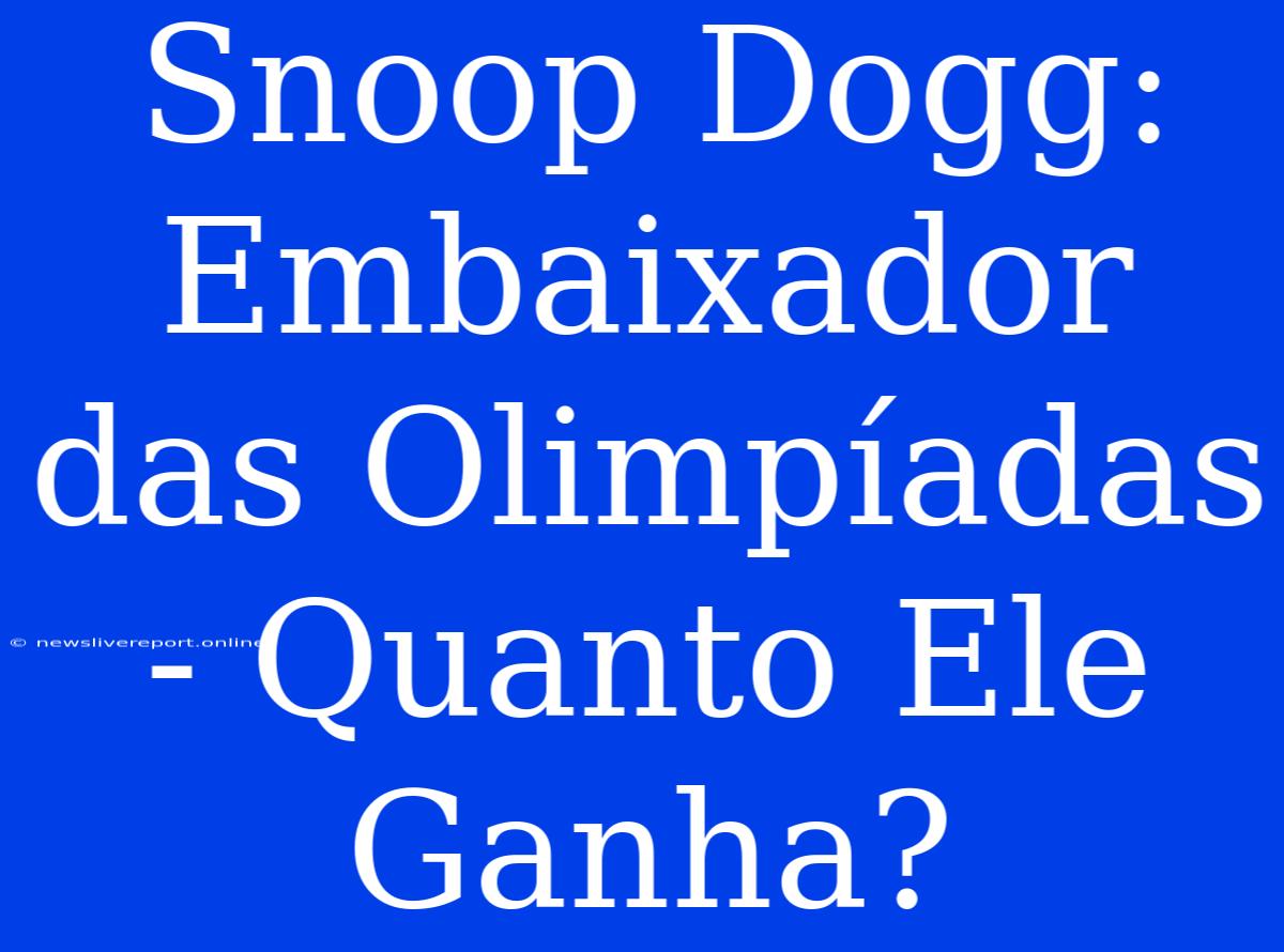 Snoop Dogg: Embaixador Das Olimpíadas - Quanto Ele Ganha?