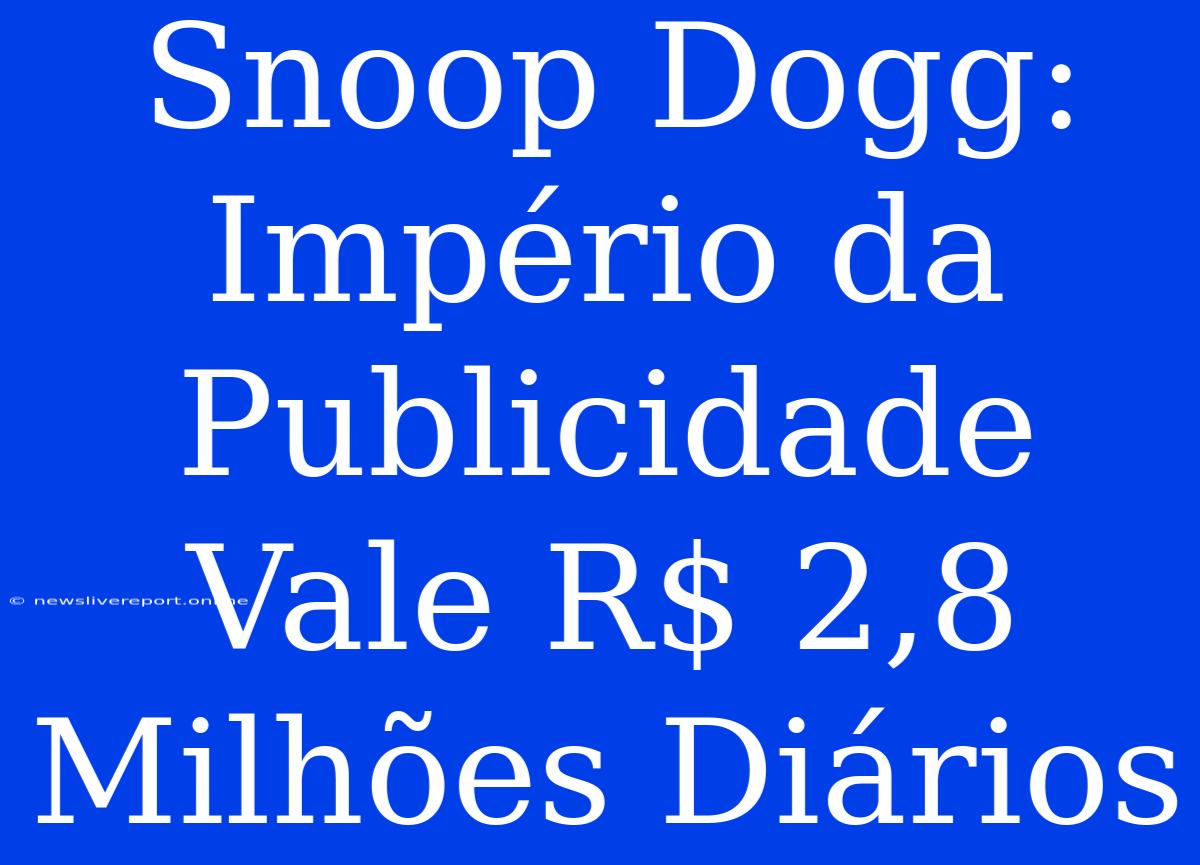 Snoop Dogg: Império Da Publicidade Vale R$ 2,8 Milhões Diários