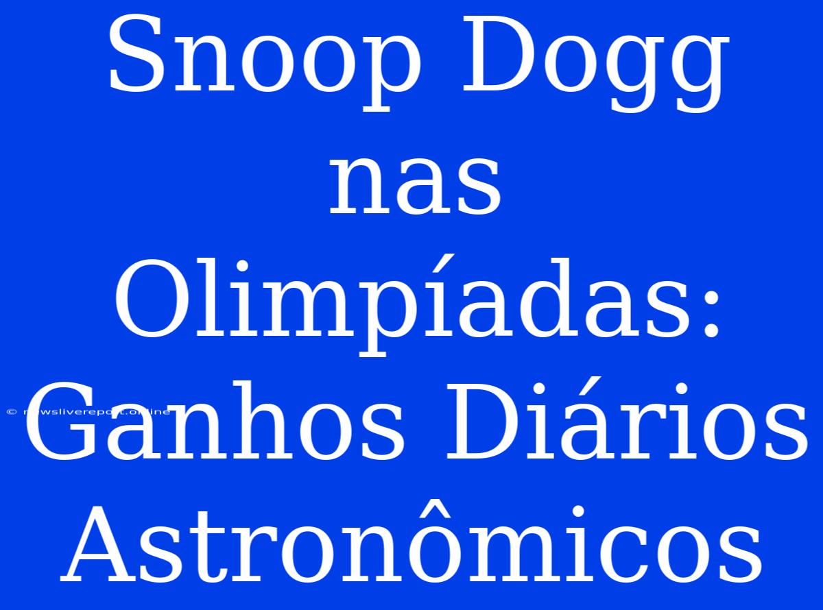 Snoop Dogg Nas Olimpíadas: Ganhos Diários Astronômicos