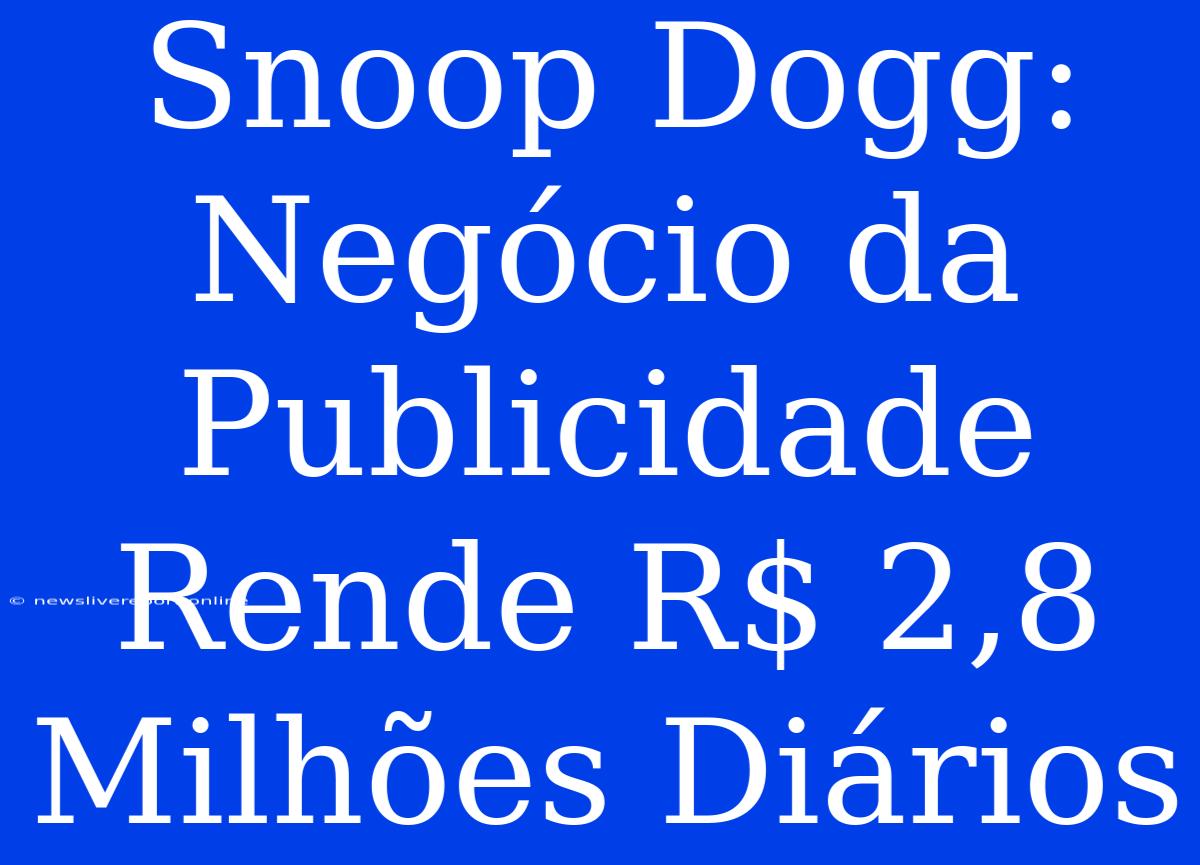 Snoop Dogg: Negócio Da Publicidade Rende R$ 2,8 Milhões Diários