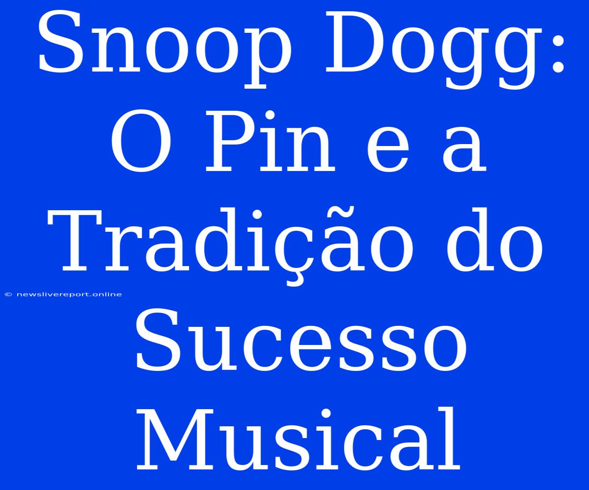 Snoop Dogg: O Pin E A Tradição Do Sucesso Musical