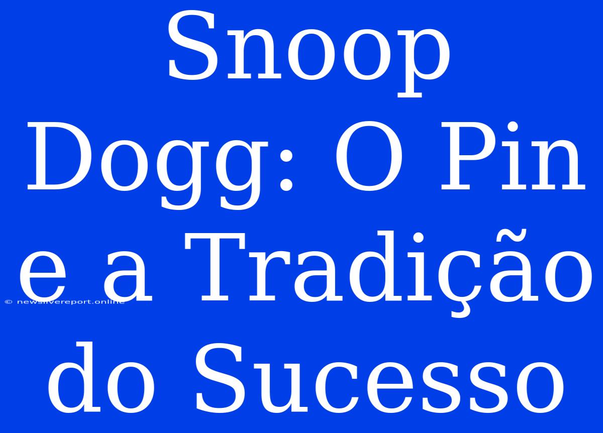 Snoop Dogg: O Pin E A Tradição Do Sucesso