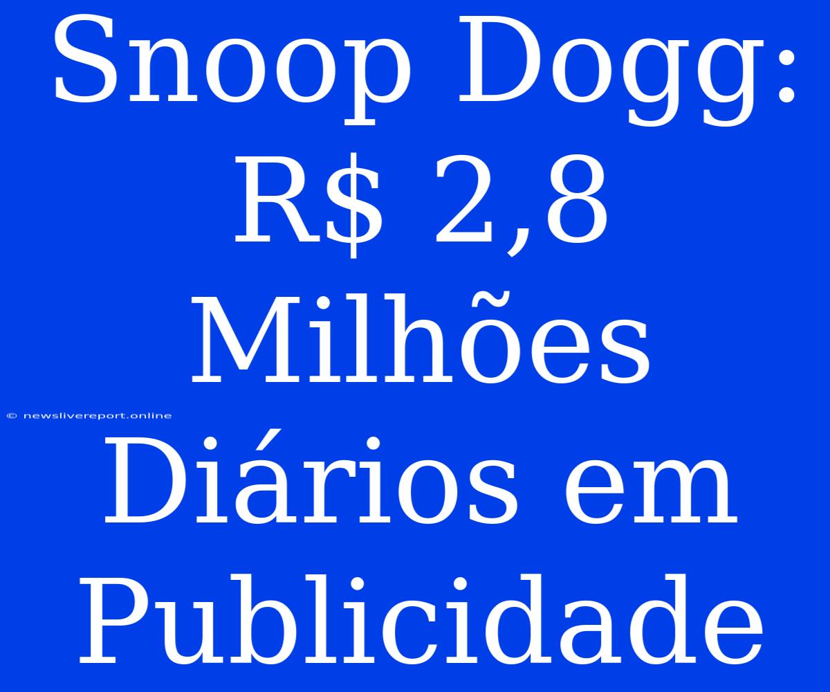 Snoop Dogg: R$ 2,8 Milhões Diários Em Publicidade