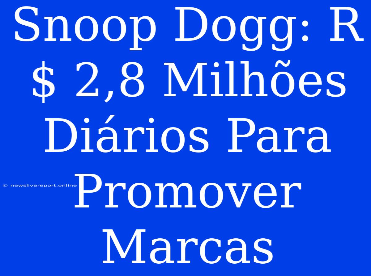 Snoop Dogg: R$ 2,8 Milhões Diários Para Promover Marcas