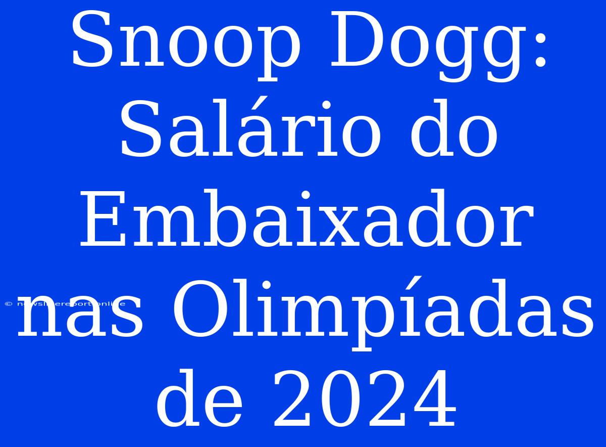 Snoop Dogg:  Salário Do Embaixador Nas Olimpíadas De 2024