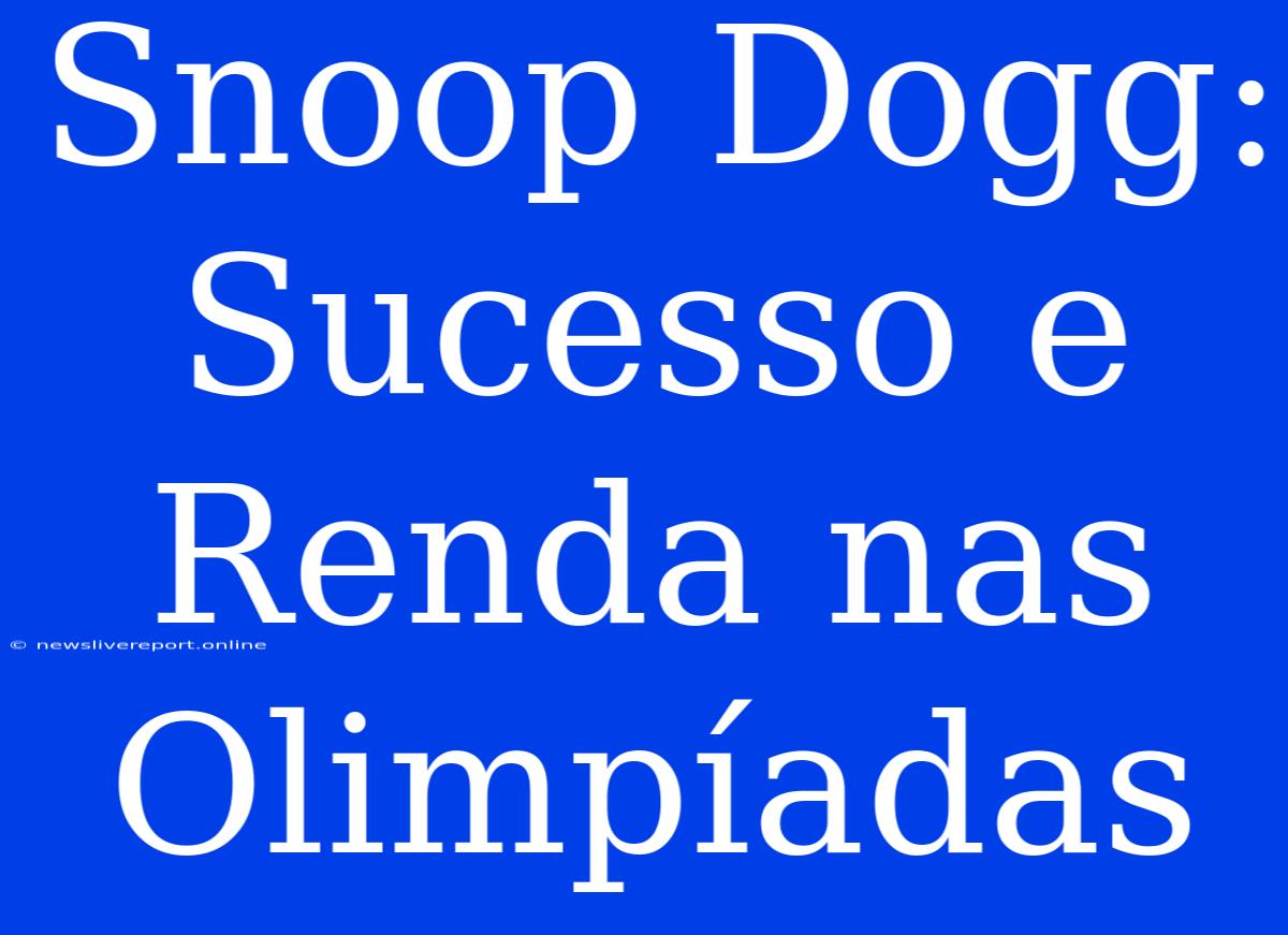 Snoop Dogg: Sucesso E Renda Nas Olimpíadas