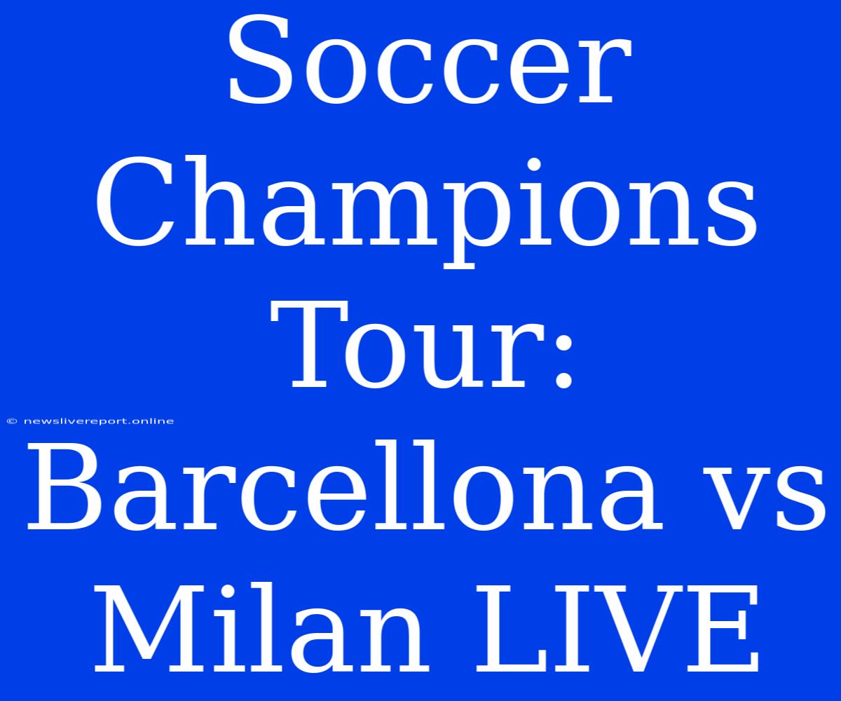 Soccer Champions Tour: Barcellona Vs Milan LIVE