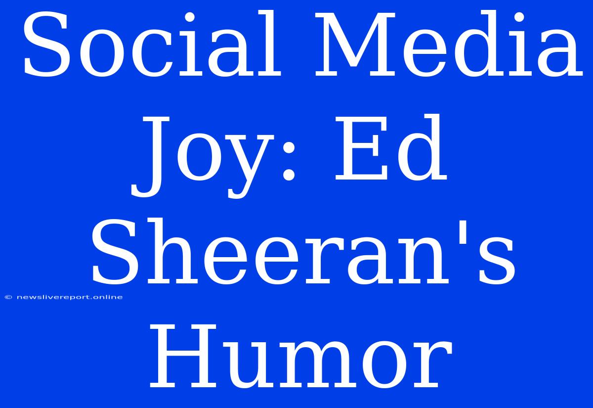 Social Media Joy: Ed Sheeran's Humor