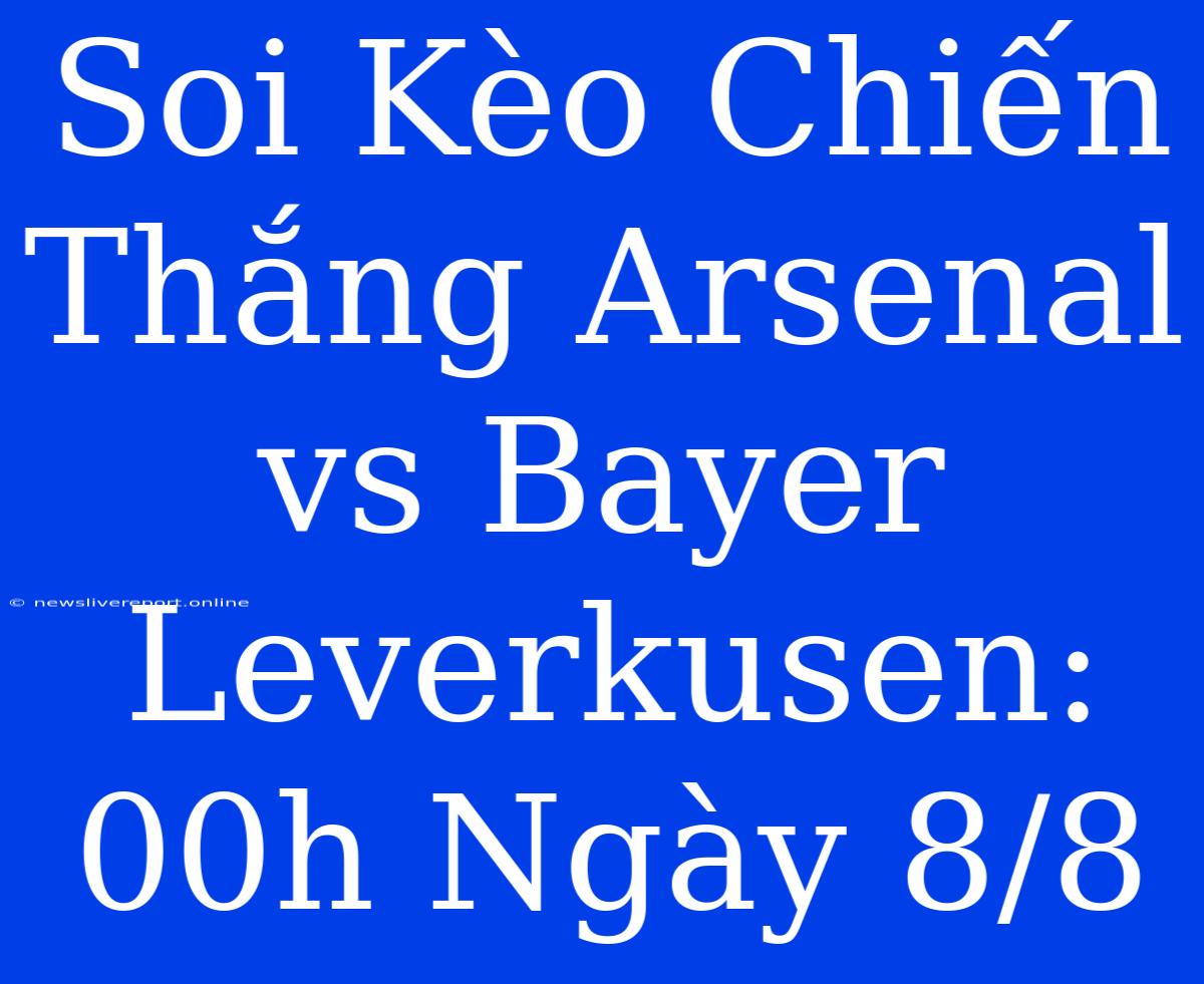 Soi Kèo Chiến Thắng Arsenal Vs Bayer Leverkusen: 00h Ngày 8/8