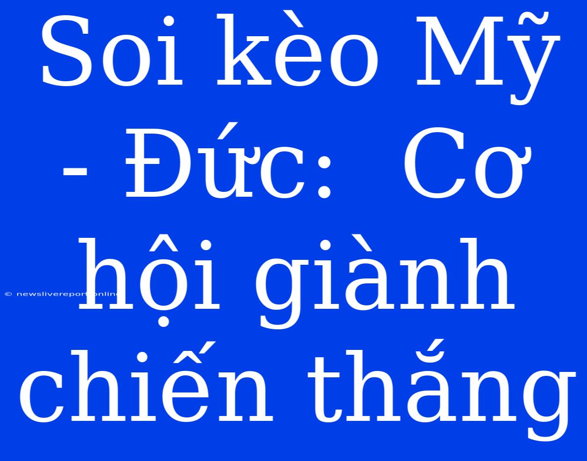 Soi Kèo Mỹ - Đức:  Cơ Hội Giành Chiến Thắng