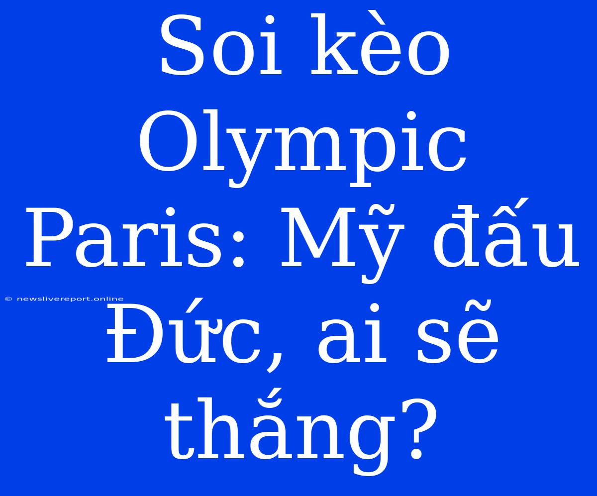 Soi Kèo Olympic Paris: Mỹ Đấu Đức, Ai Sẽ Thắng?