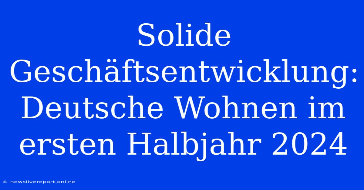 Solide Geschäftsentwicklung: Deutsche Wohnen Im Ersten Halbjahr 2024