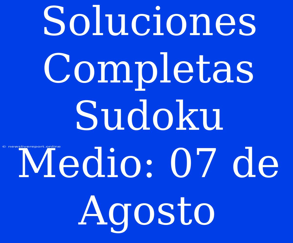 Soluciones Completas Sudoku Medio: 07 De Agosto