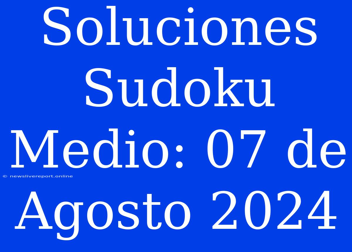 Soluciones Sudoku Medio: 07 De Agosto 2024