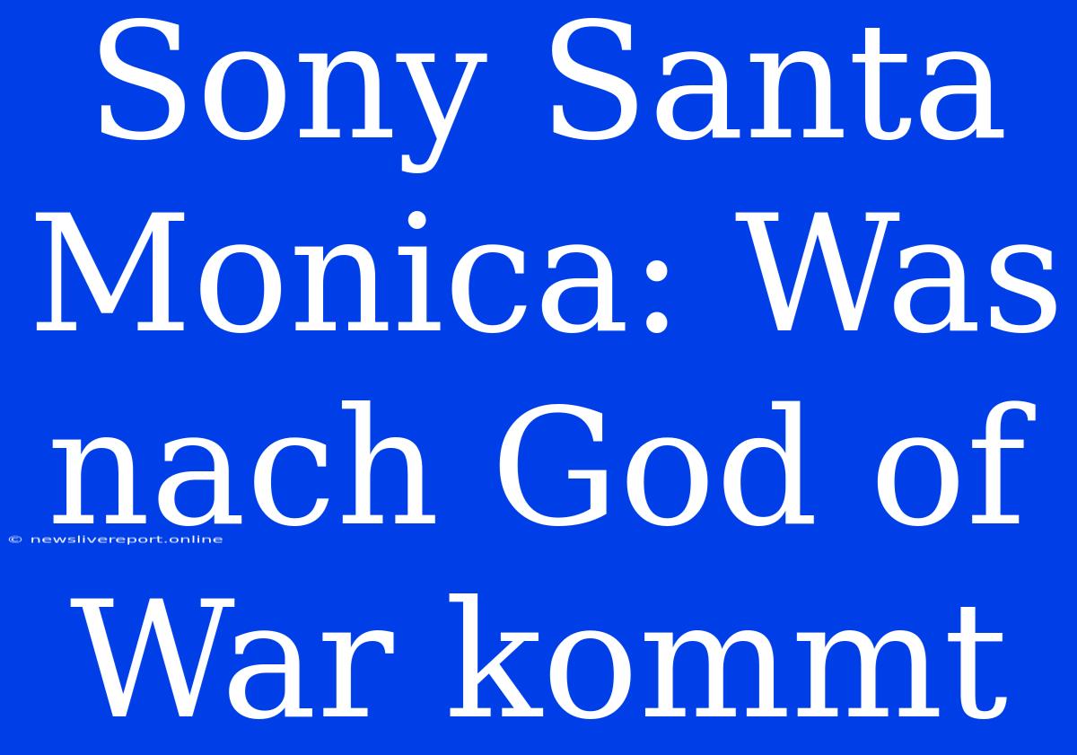 Sony Santa Monica: Was Nach God Of War Kommt