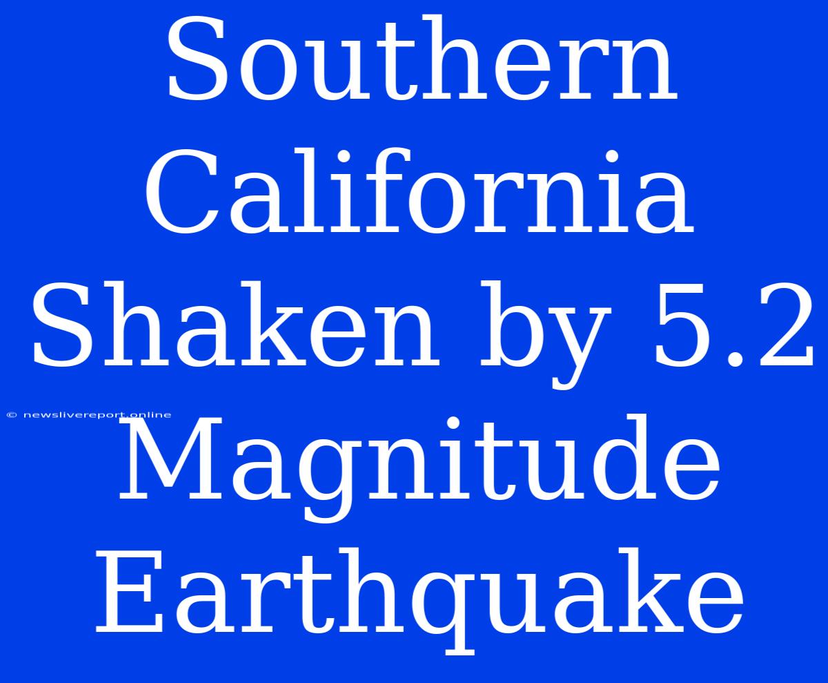 Southern California Shaken By 5.2 Magnitude Earthquake