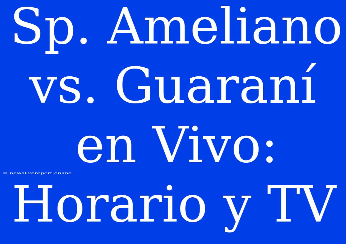 Sp. Ameliano Vs. Guaraní En Vivo: Horario Y TV