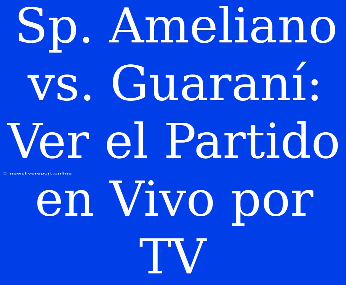 Sp. Ameliano Vs. Guaraní: Ver El Partido En Vivo Por TV