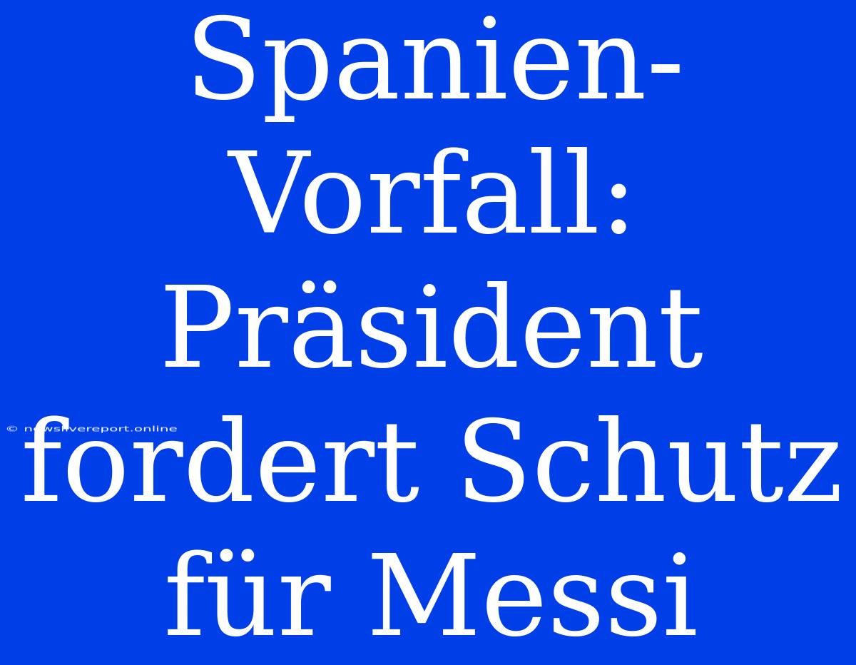 Spanien-Vorfall: Präsident Fordert Schutz Für Messi