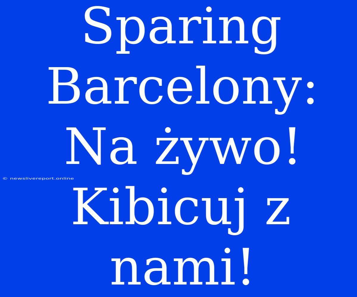 Sparing Barcelony: Na Żywo! Kibicuj Z Nami!