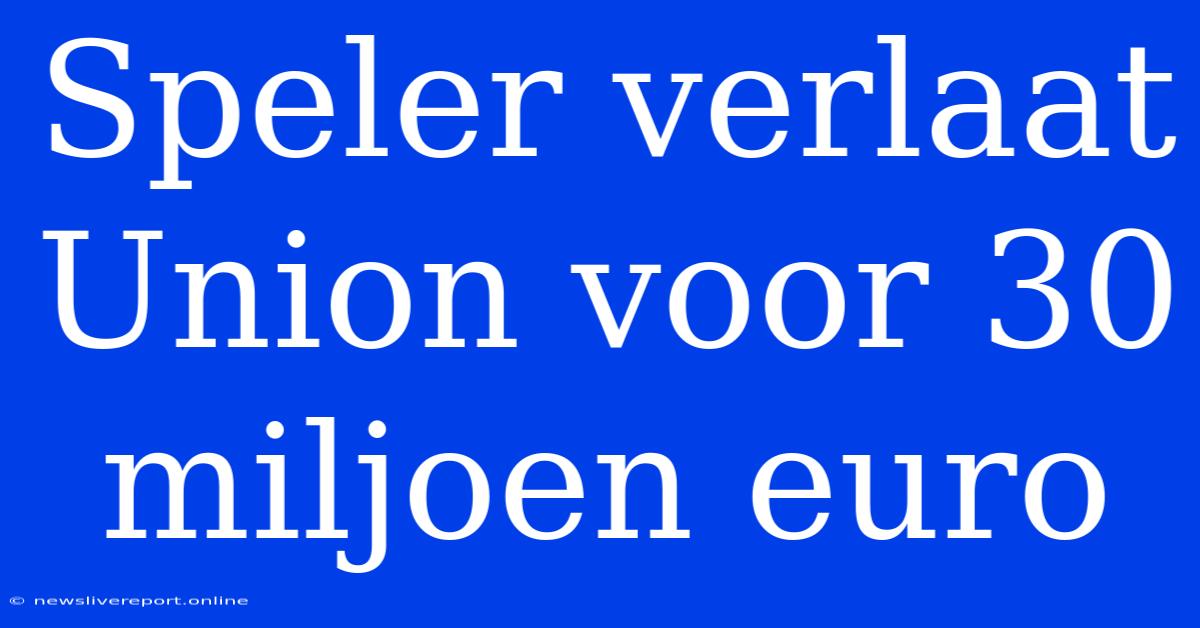 Speler Verlaat Union Voor 30 Miljoen Euro