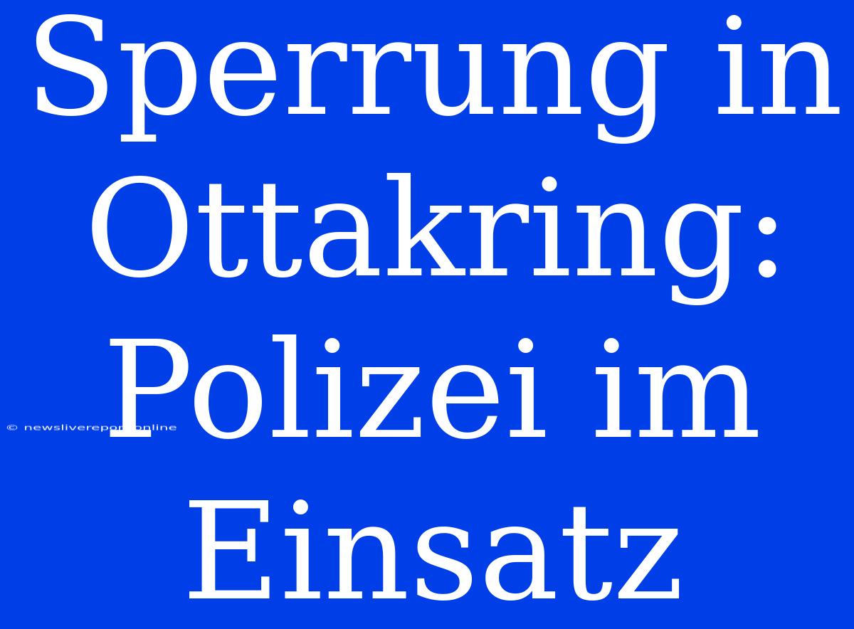 Sperrung In Ottakring: Polizei Im Einsatz