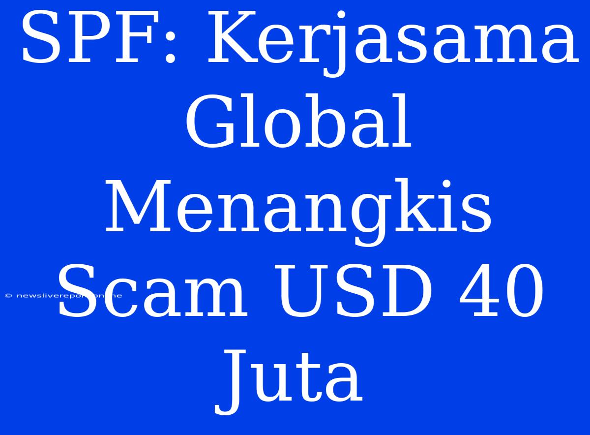 SPF: Kerjasama Global Menangkis Scam USD 40 Juta