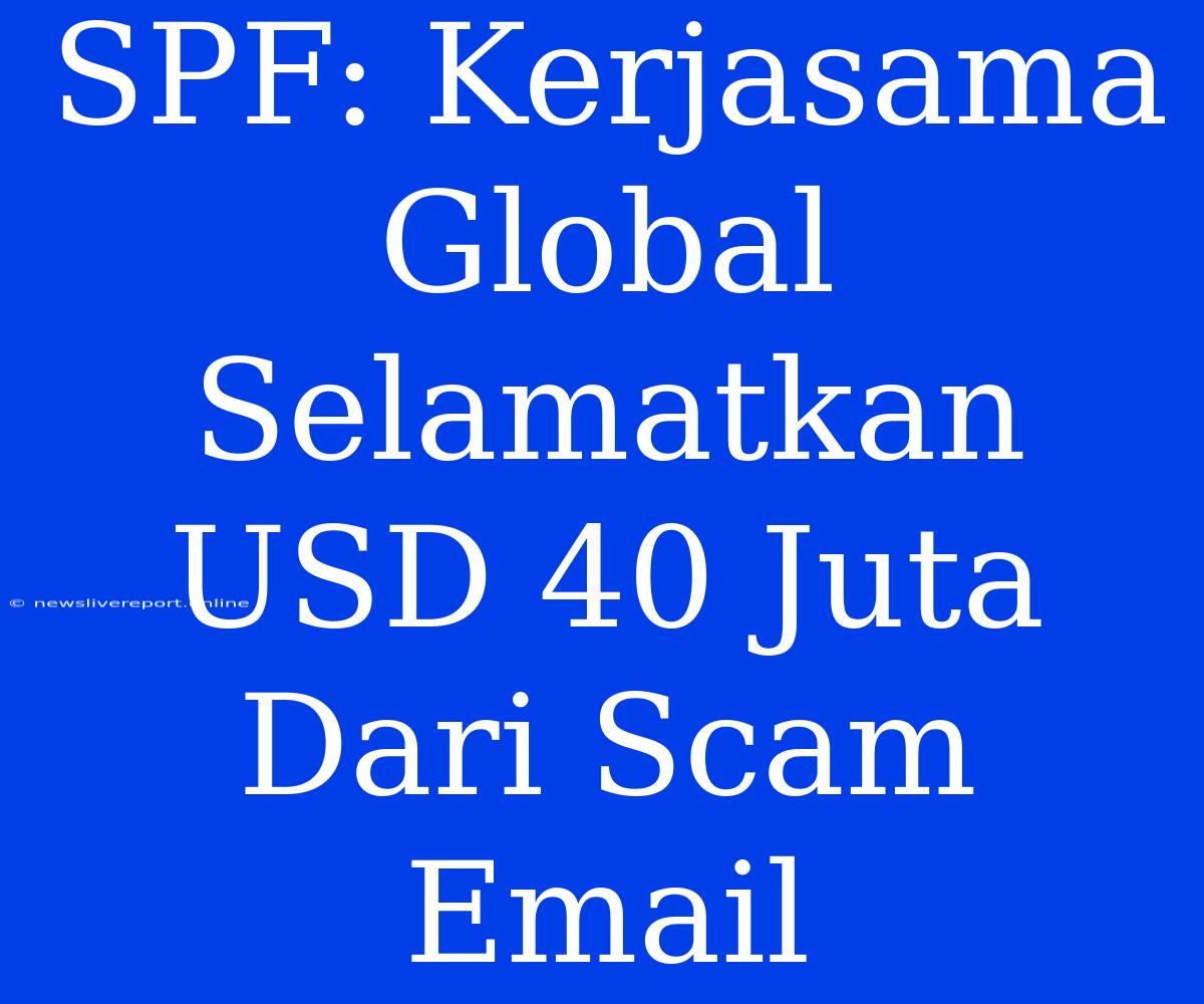 SPF: Kerjasama Global Selamatkan USD 40 Juta Dari Scam Email