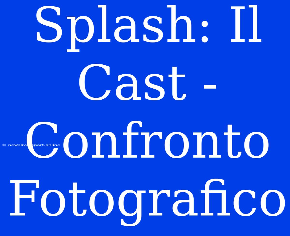 Splash: Il Cast - Confronto Fotografico