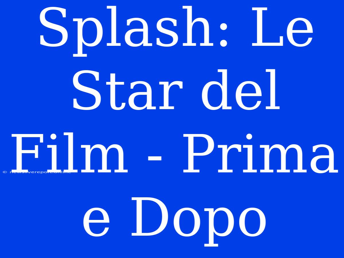 Splash: Le Star Del Film - Prima E Dopo