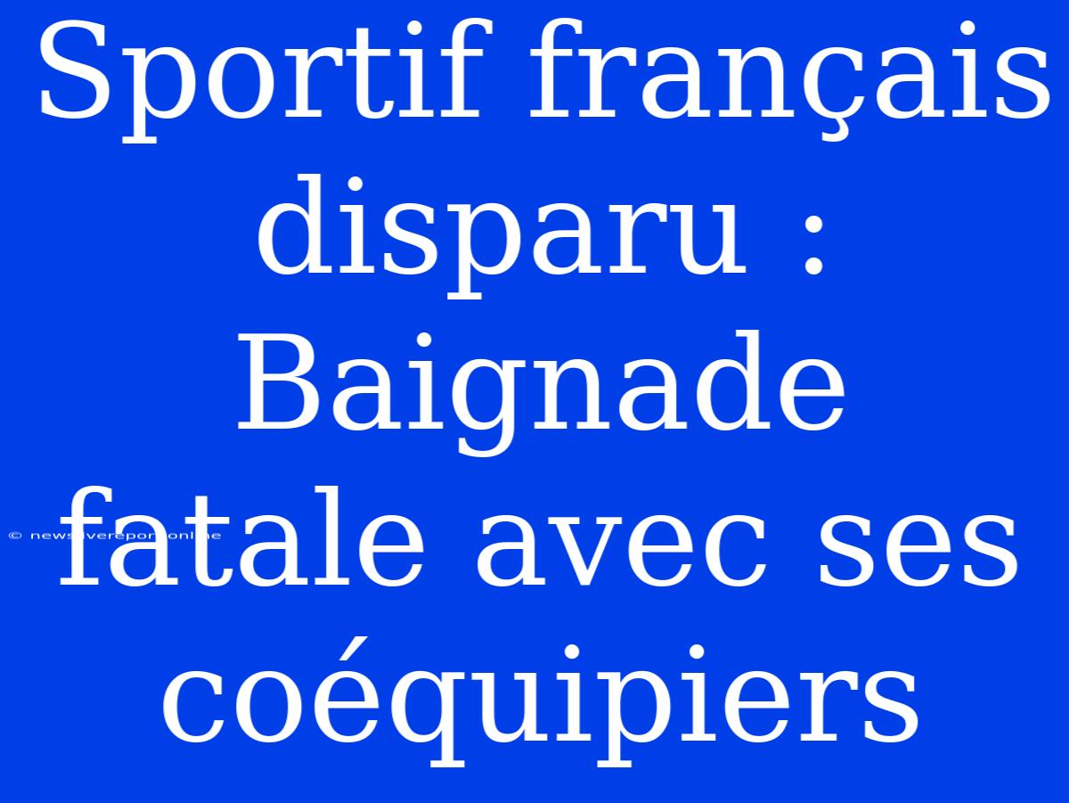 Sportif Français Disparu : Baignade Fatale Avec Ses Coéquipiers