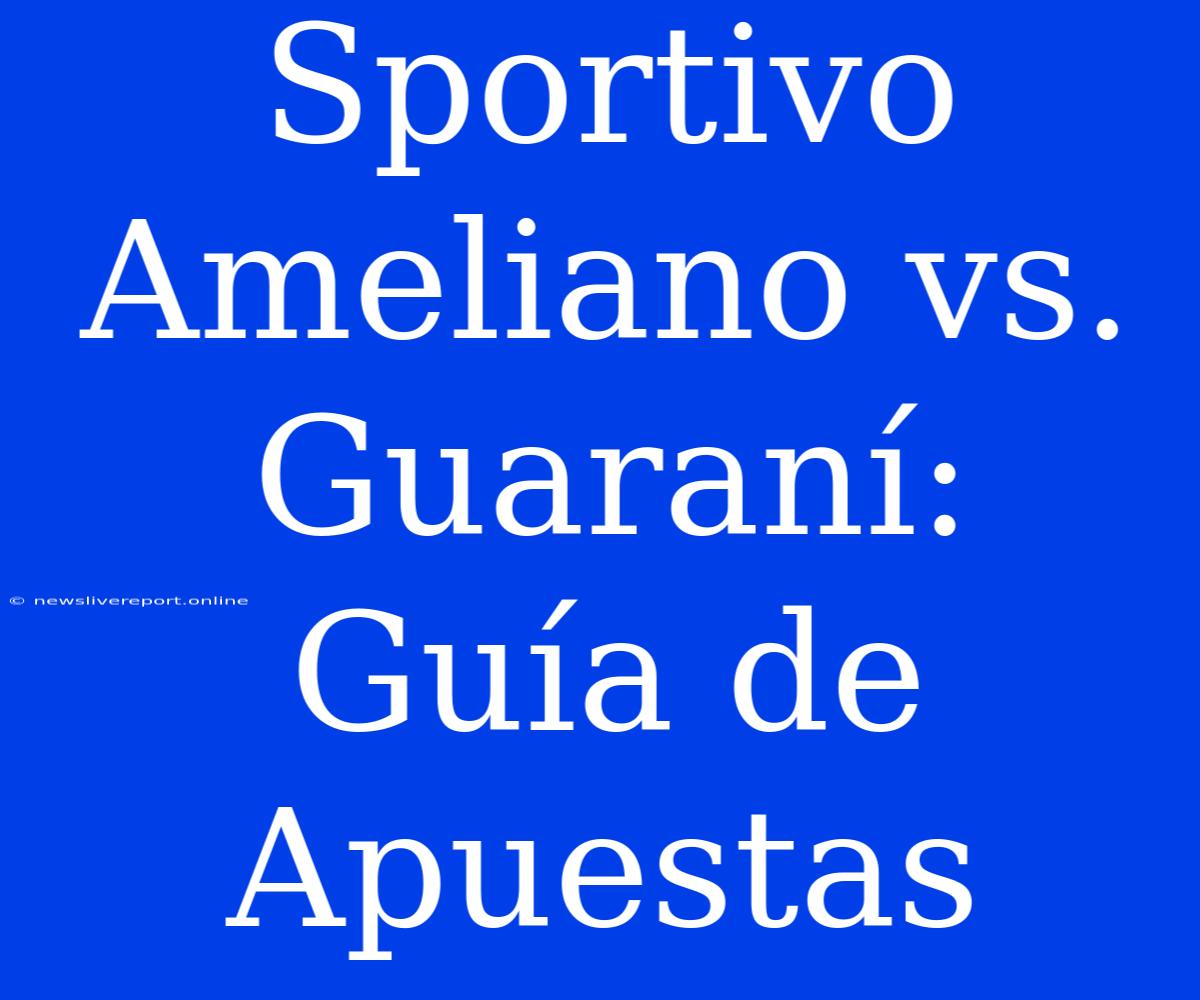 Sportivo Ameliano Vs. Guaraní: Guía De Apuestas