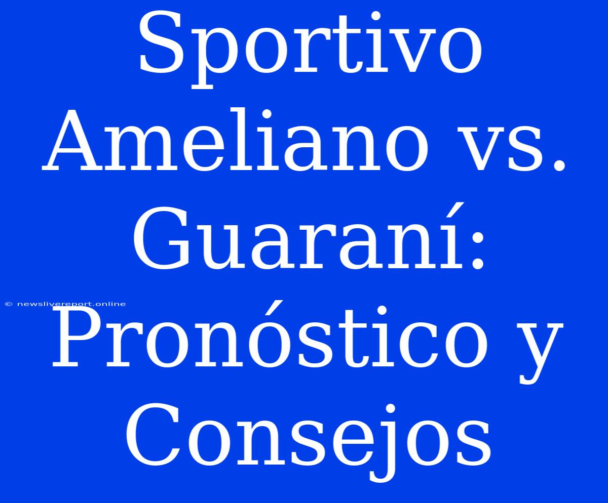 Sportivo Ameliano Vs. Guaraní: Pronóstico Y Consejos