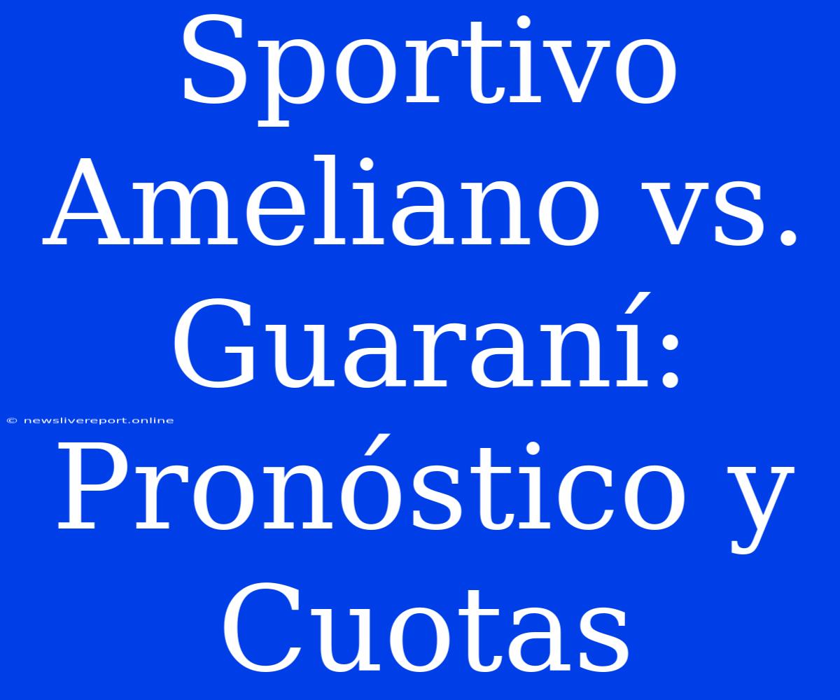 Sportivo Ameliano Vs. Guaraní: Pronóstico Y Cuotas