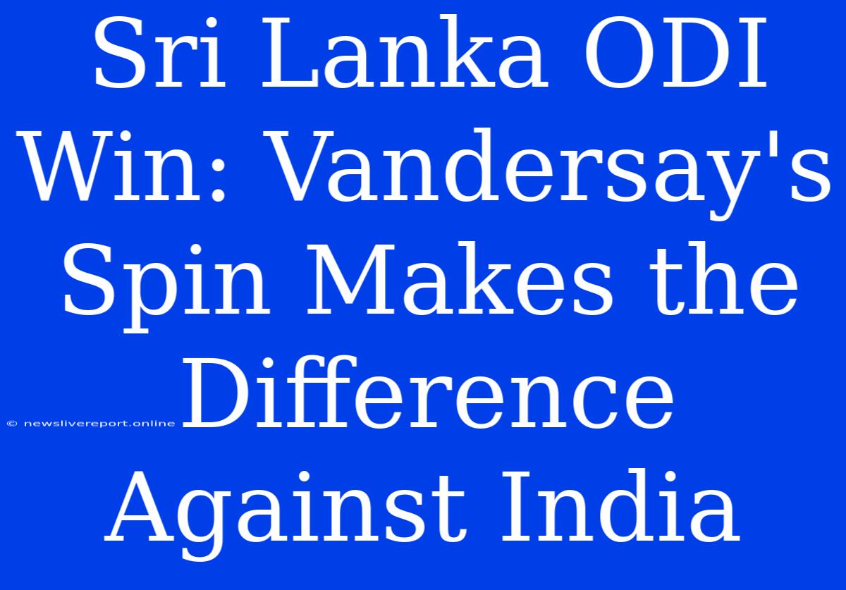 Sri Lanka ODI Win: Vandersay's Spin Makes The Difference Against India