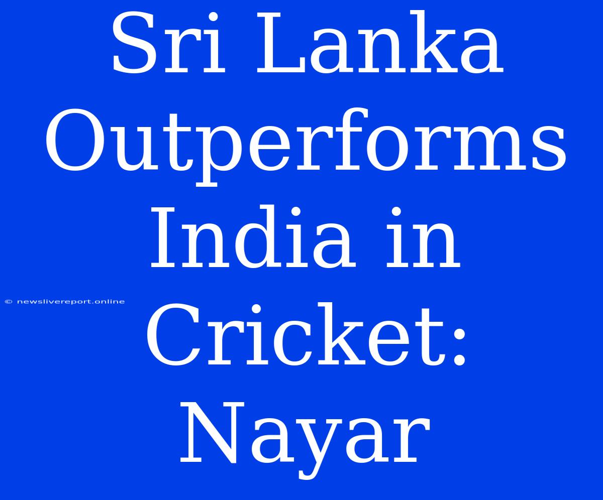 Sri Lanka Outperforms India In Cricket: Nayar