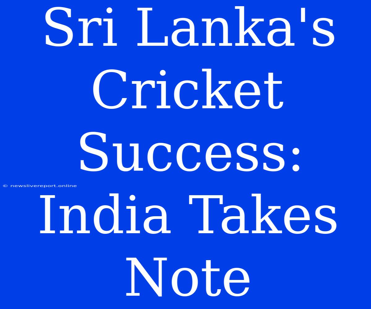 Sri Lanka's Cricket Success: India Takes Note