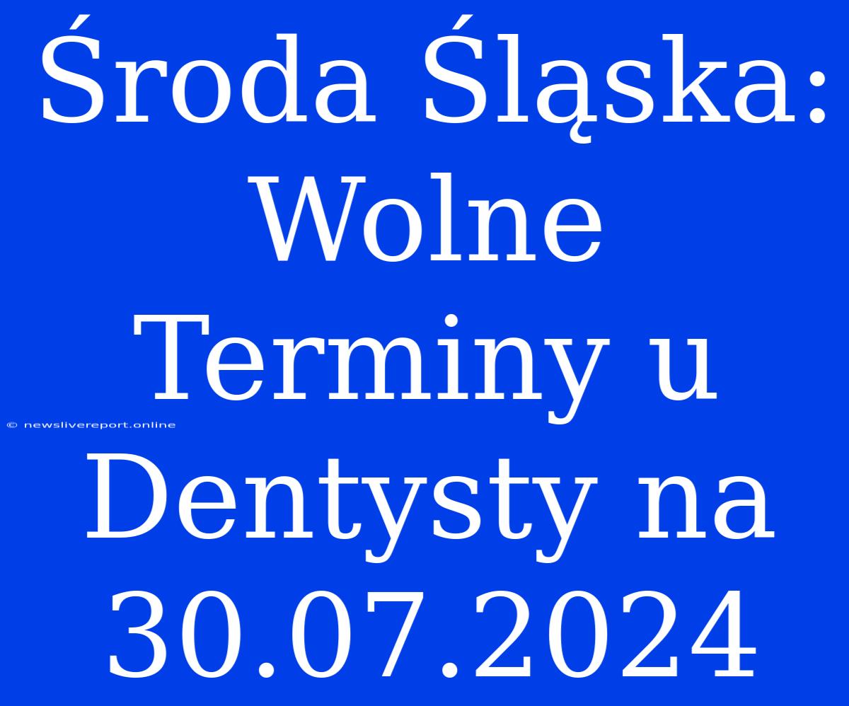 Środa Śląska: Wolne Terminy U Dentysty Na 30.07.2024