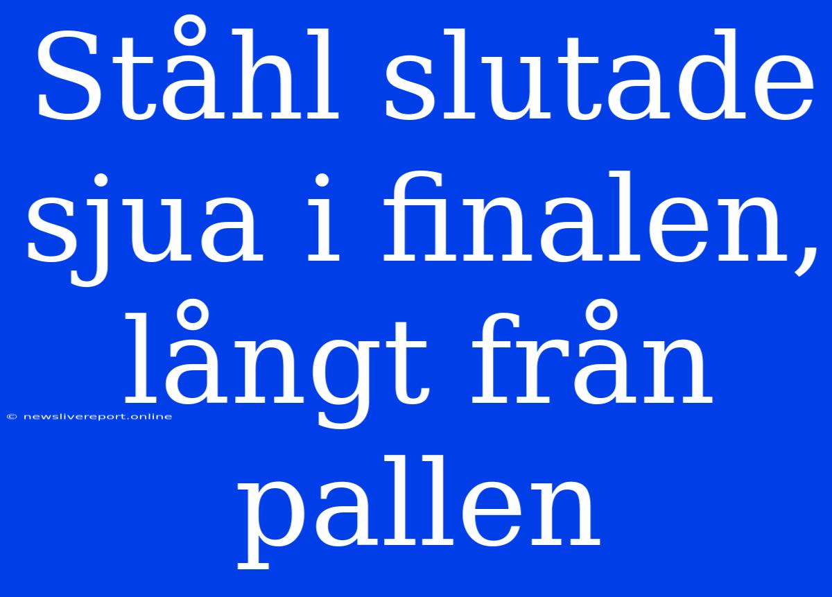 Ståhl Slutade Sjua I Finalen, Långt Från Pallen