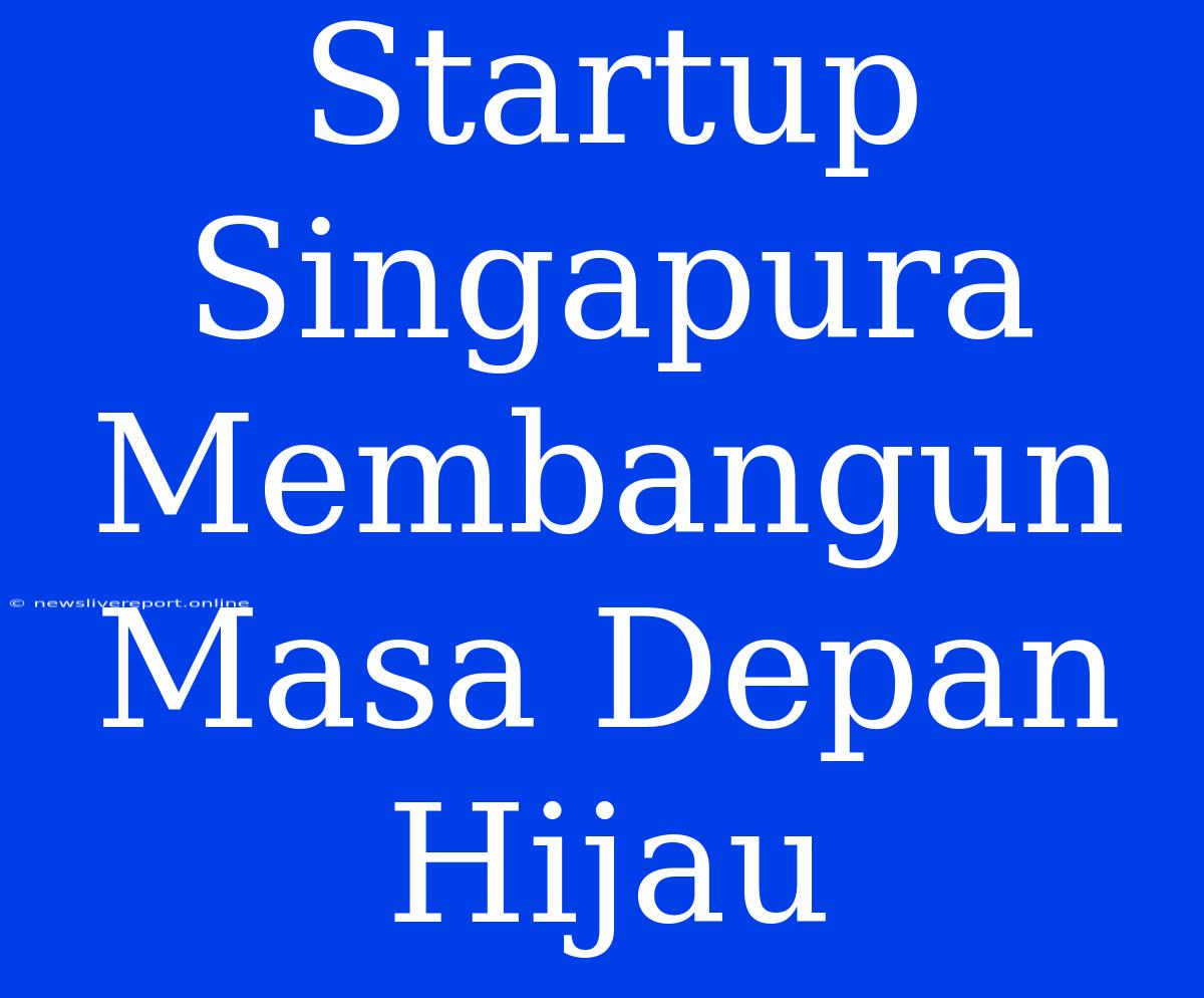 Startup Singapura Membangun Masa Depan Hijau