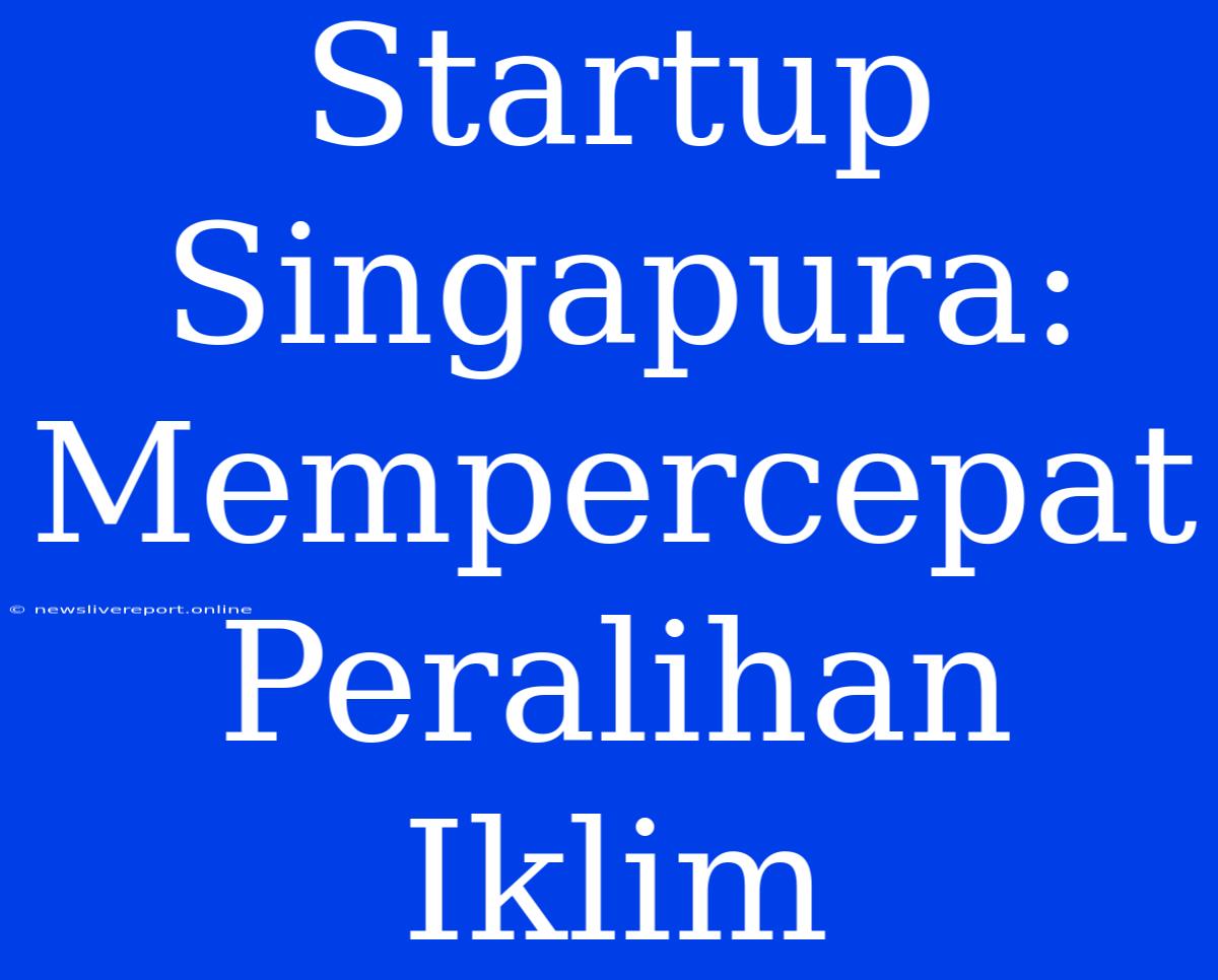 Startup Singapura: Mempercepat Peralihan Iklim