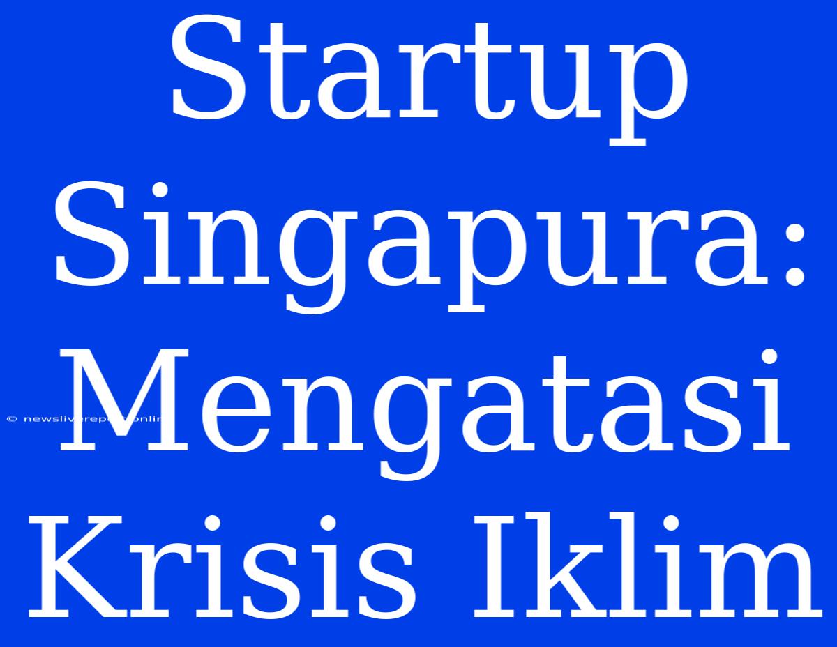 Startup Singapura: Mengatasi Krisis Iklim