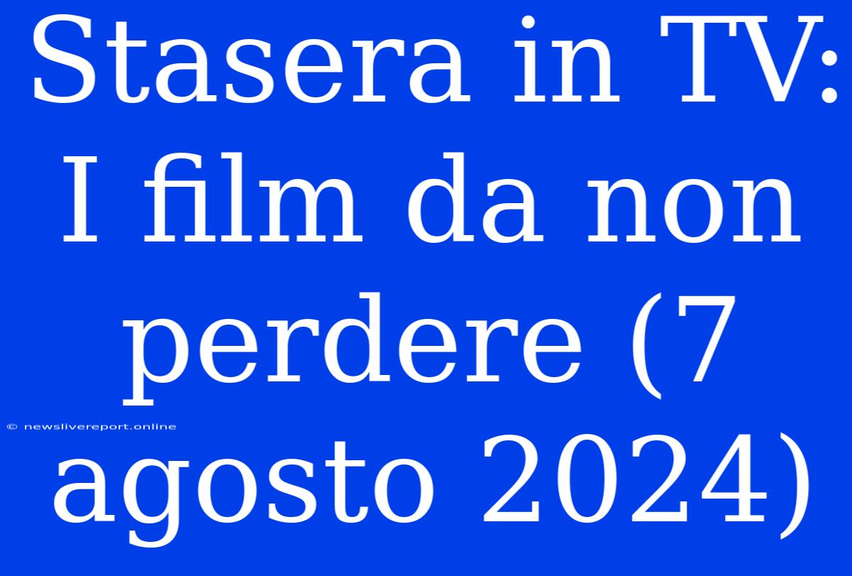 Stasera In TV: I Film Da Non Perdere (7 Agosto 2024)