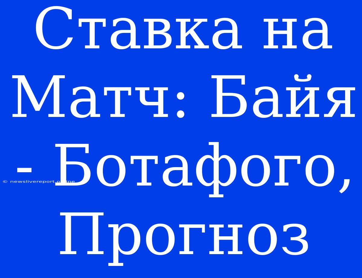 Ставка На Матч: Байя - Ботафого, Прогноз