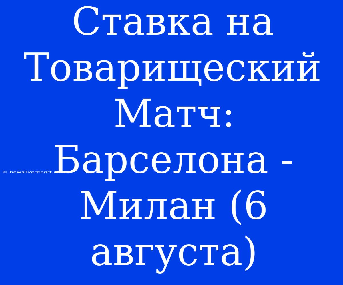 Ставка На Товарищеский Матч: Барселона - Милан (6 Августа)