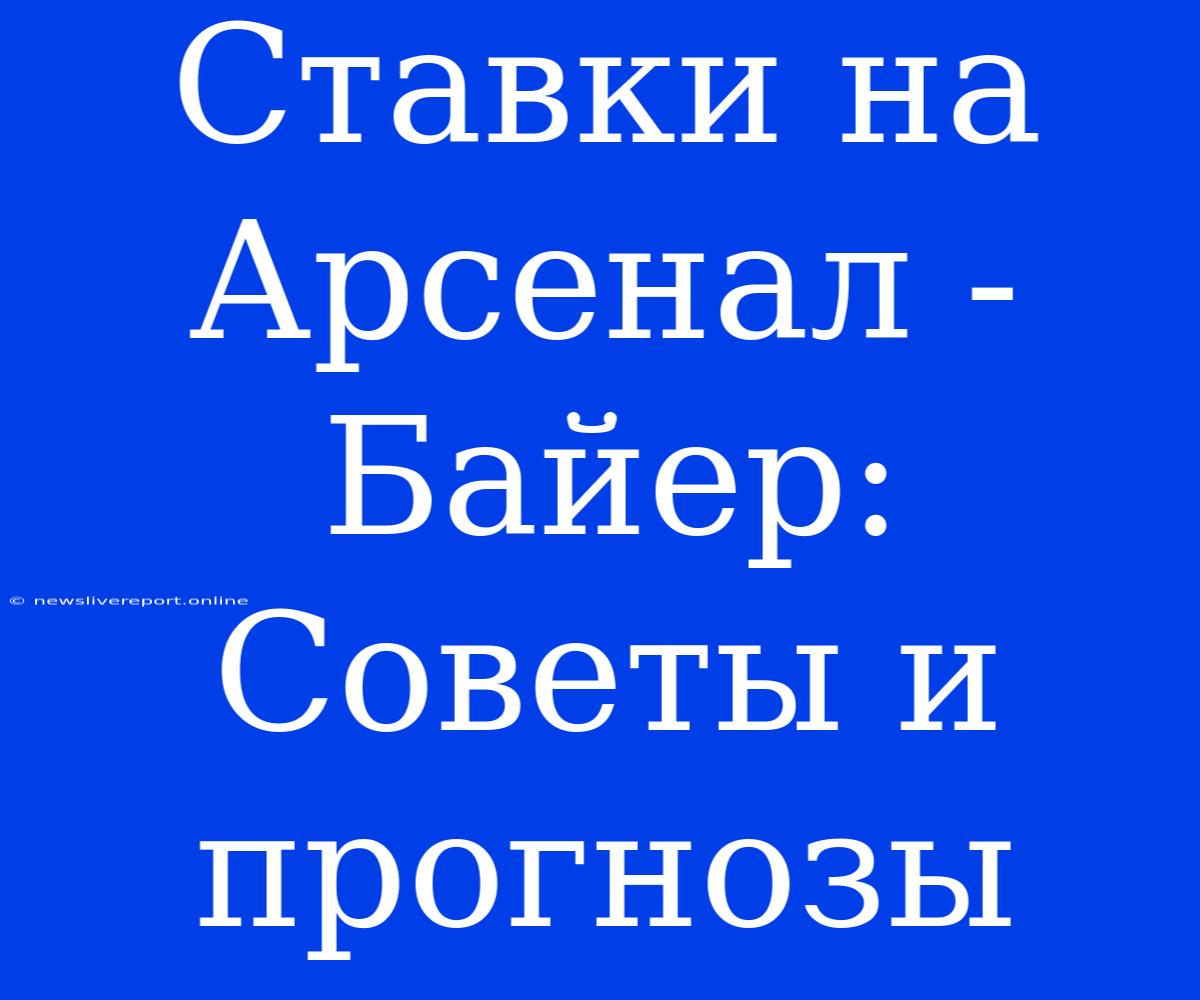 Ставки На Арсенал - Байер: Советы И Прогнозы