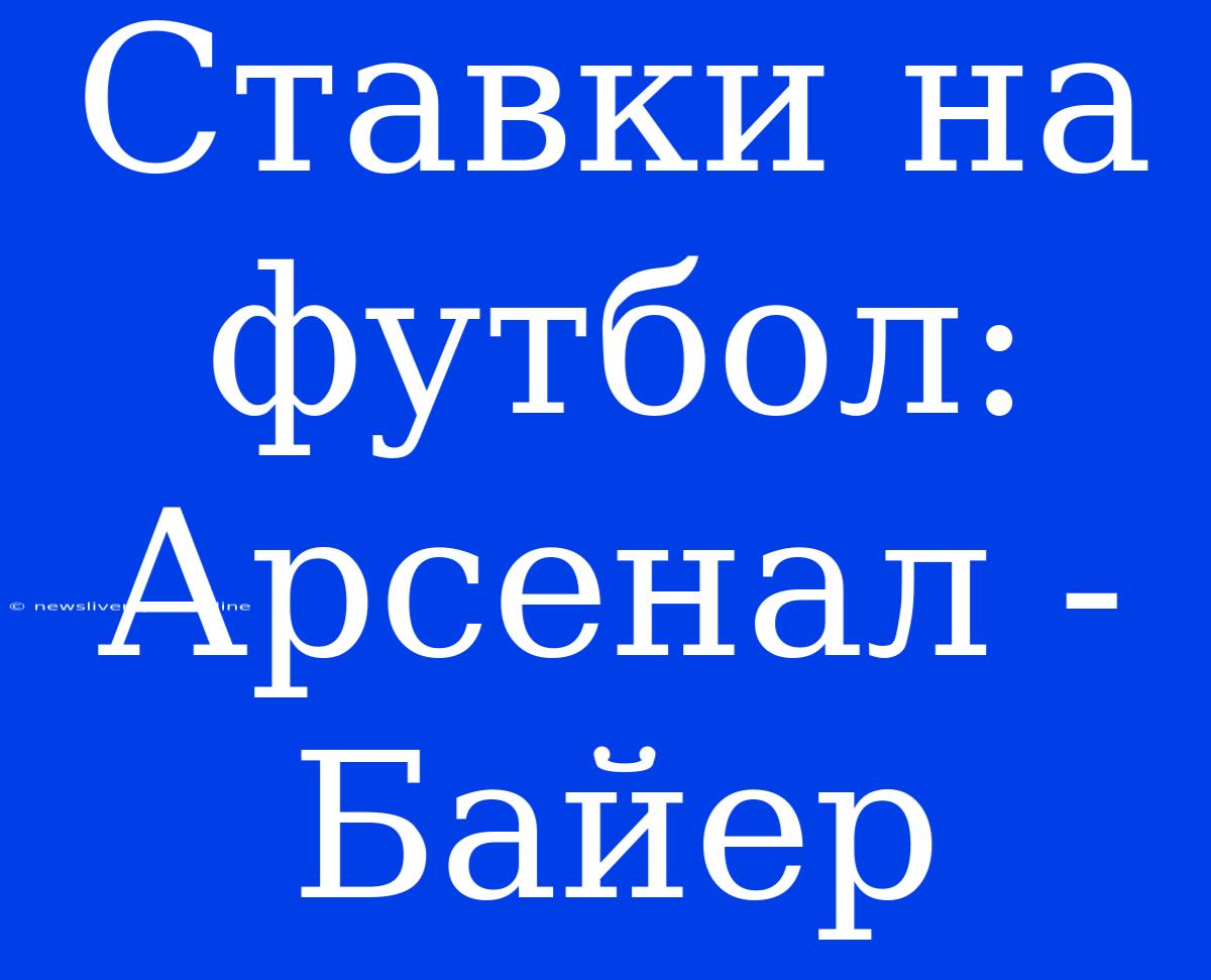 Ставки На Футбол: Арсенал - Байер