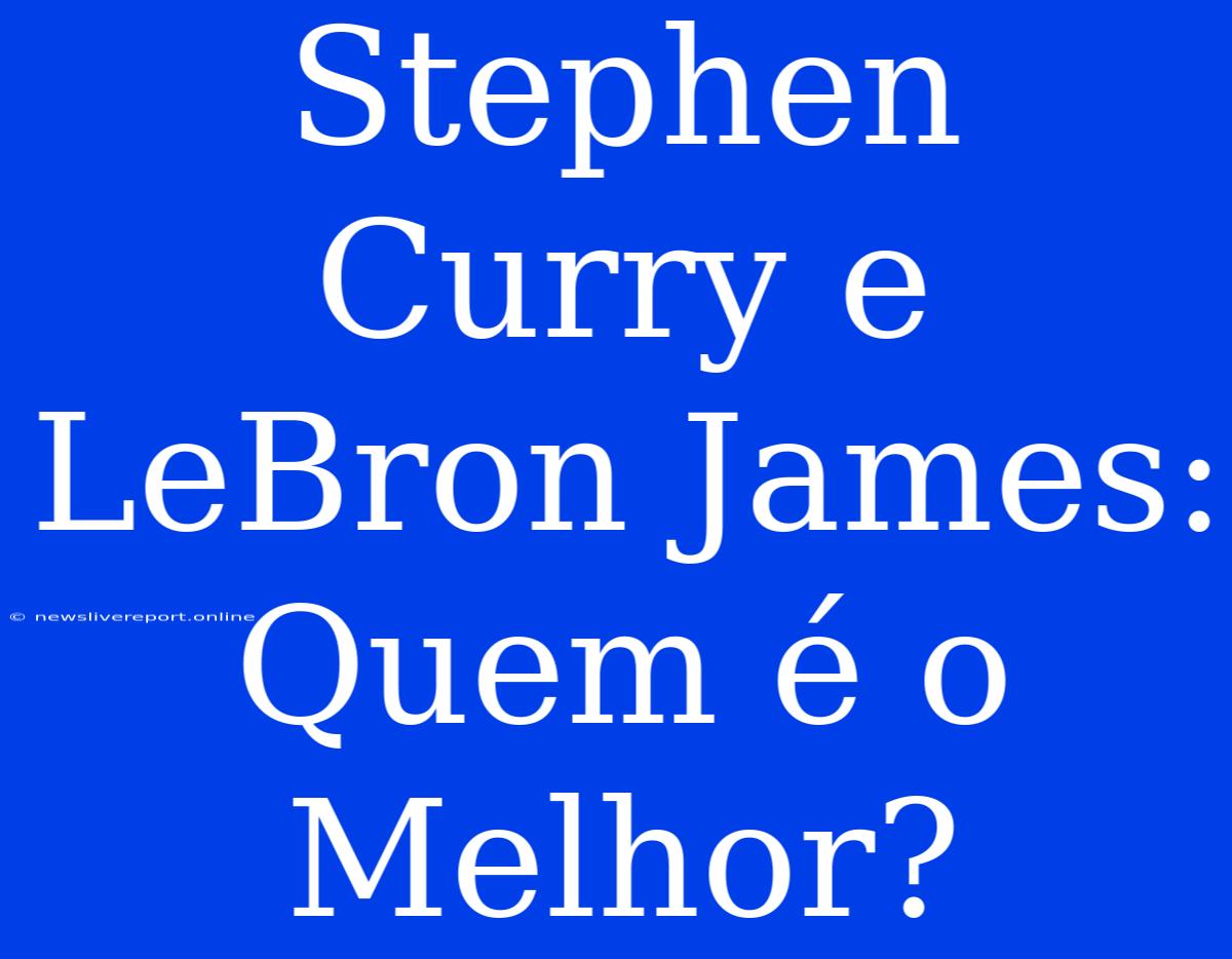 Stephen Curry E LeBron James: Quem É O Melhor?