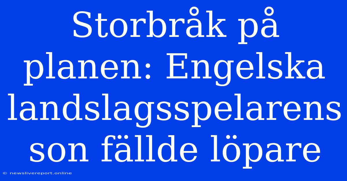 Storbråk På Planen: Engelska Landslagsspelarens Son Fällde Löpare